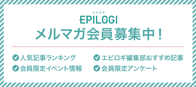 EPILOGI メルマガ会員募集中 人気記事ランキング エピロギ編集部おすすめ記事 会員限定アンケート 会員限定イベント情報