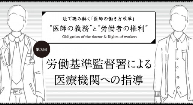 法で読み解く 医師の働き方改革 医師の義務 と 労働者の権利 第3回 労働基準監督署による医療機関への指導 医師のキャリア情報サイト エピロギ