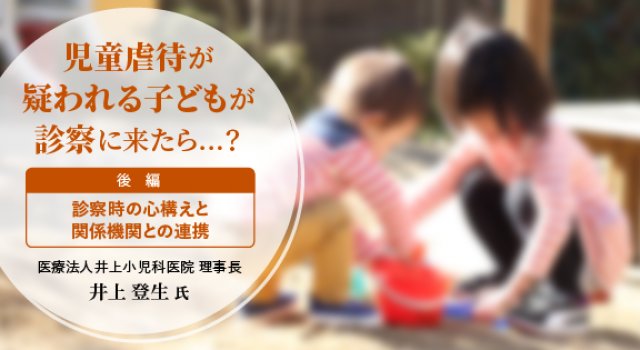 児童虐待への医師の対応と義務 【後編】診察時の心構えと関係機関との 